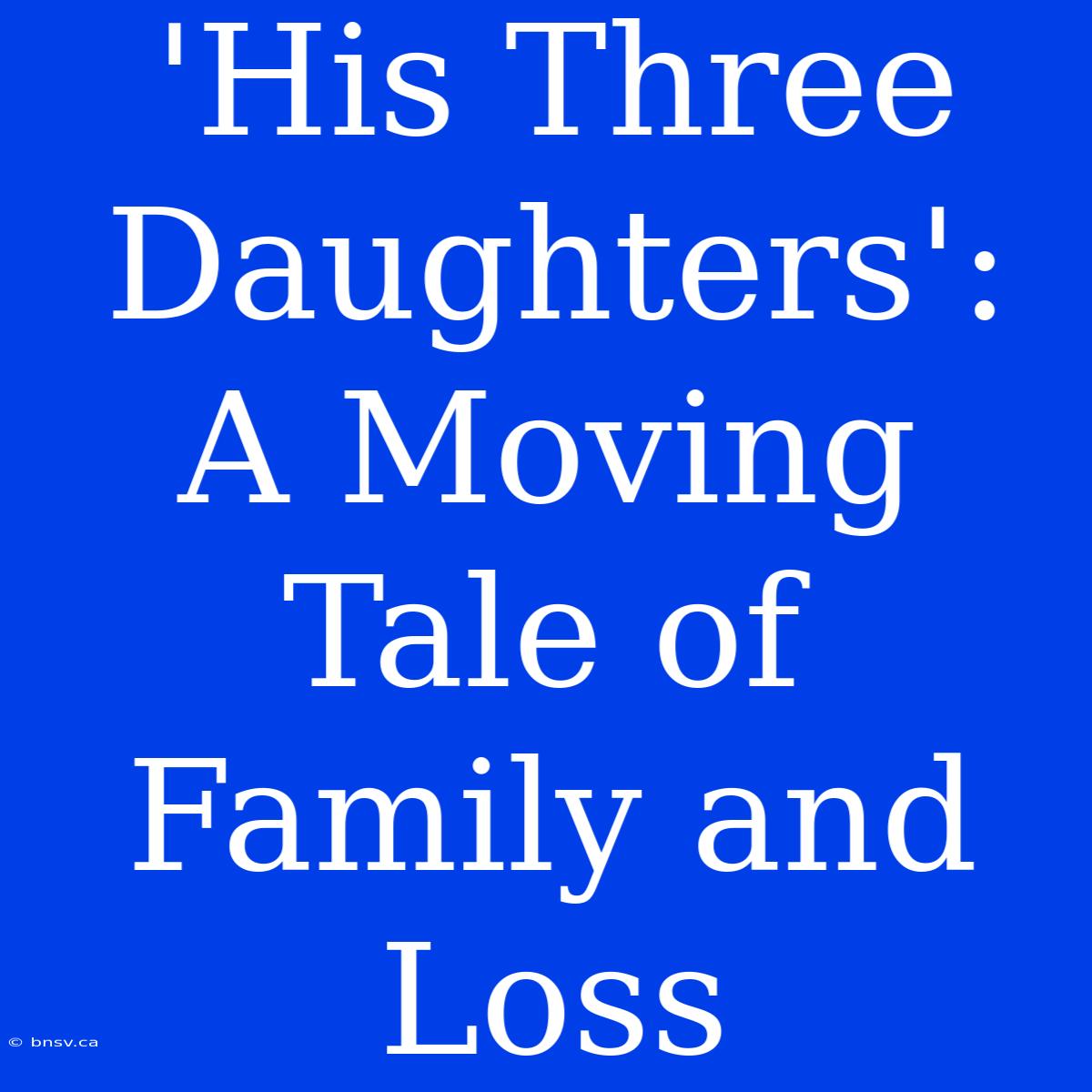 'His Three Daughters': A Moving Tale Of Family And Loss