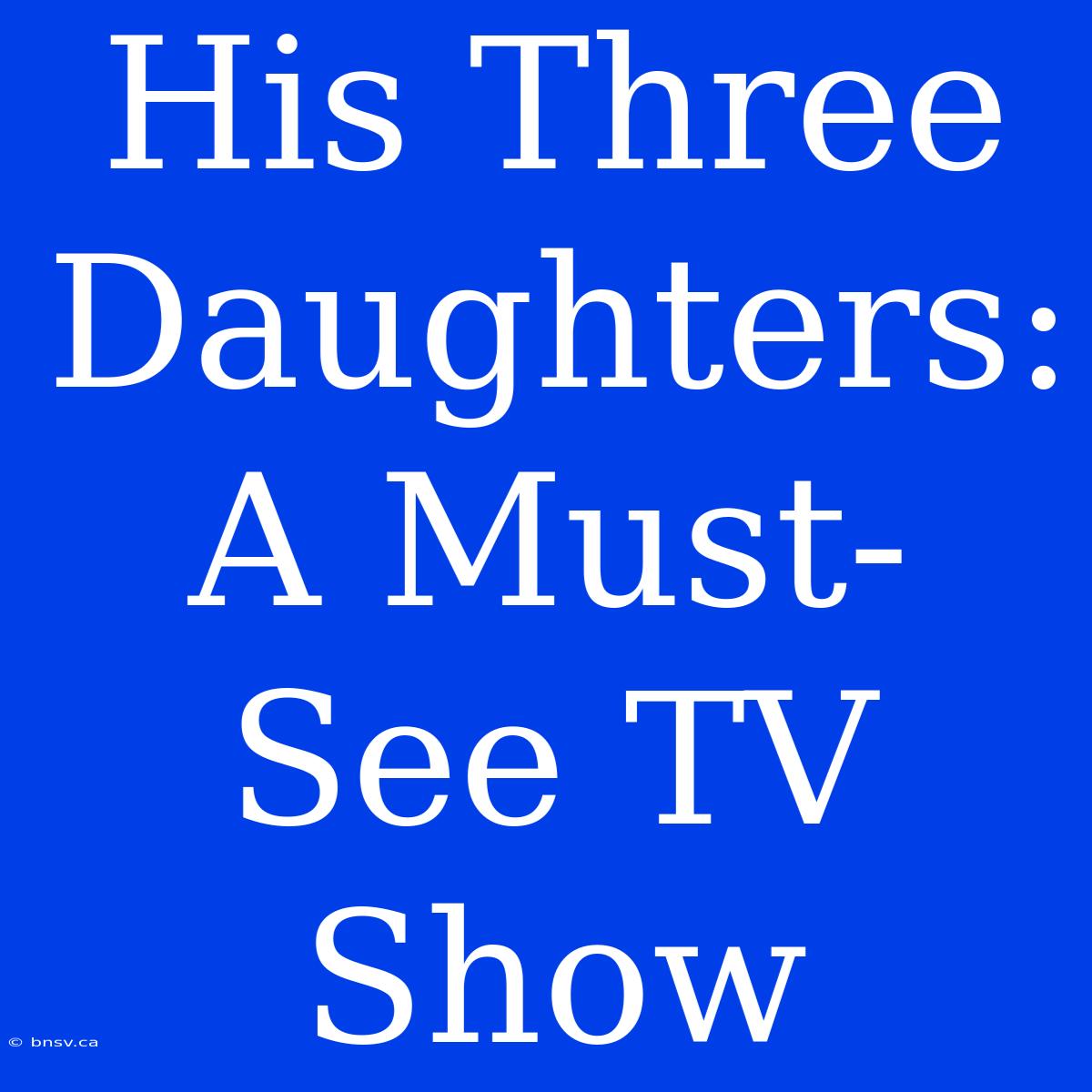 His Three Daughters: A Must-See TV Show