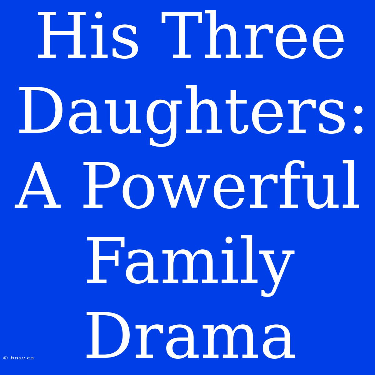 His Three Daughters: A Powerful Family Drama