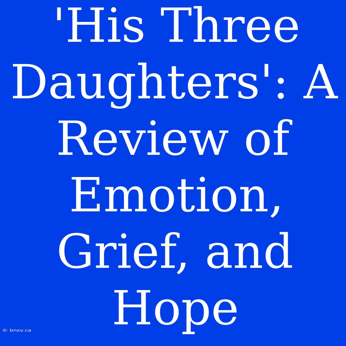 'His Three Daughters': A Review Of Emotion, Grief, And Hope