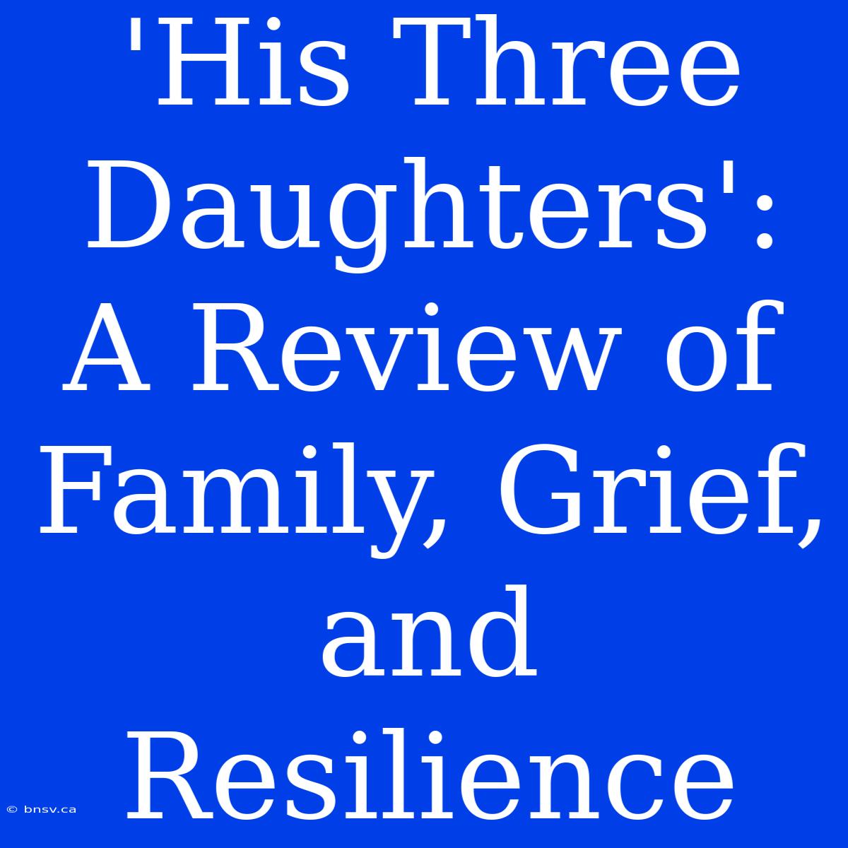 'His Three Daughters': A Review Of Family, Grief, And Resilience