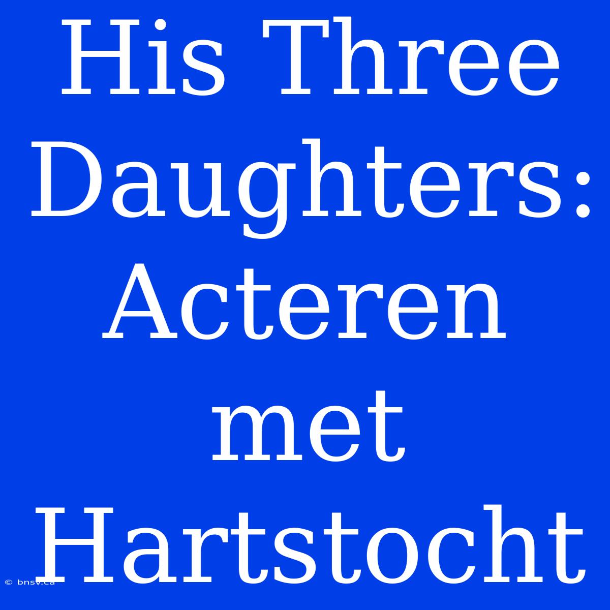 His Three Daughters: Acteren Met Hartstocht