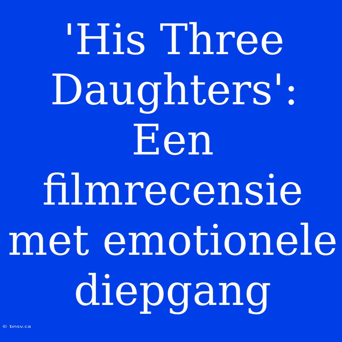 'His Three Daughters': Een Filmrecensie Met Emotionele Diepgang