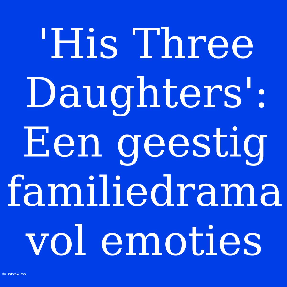 'His Three Daughters': Een Geestig Familiedrama Vol Emoties