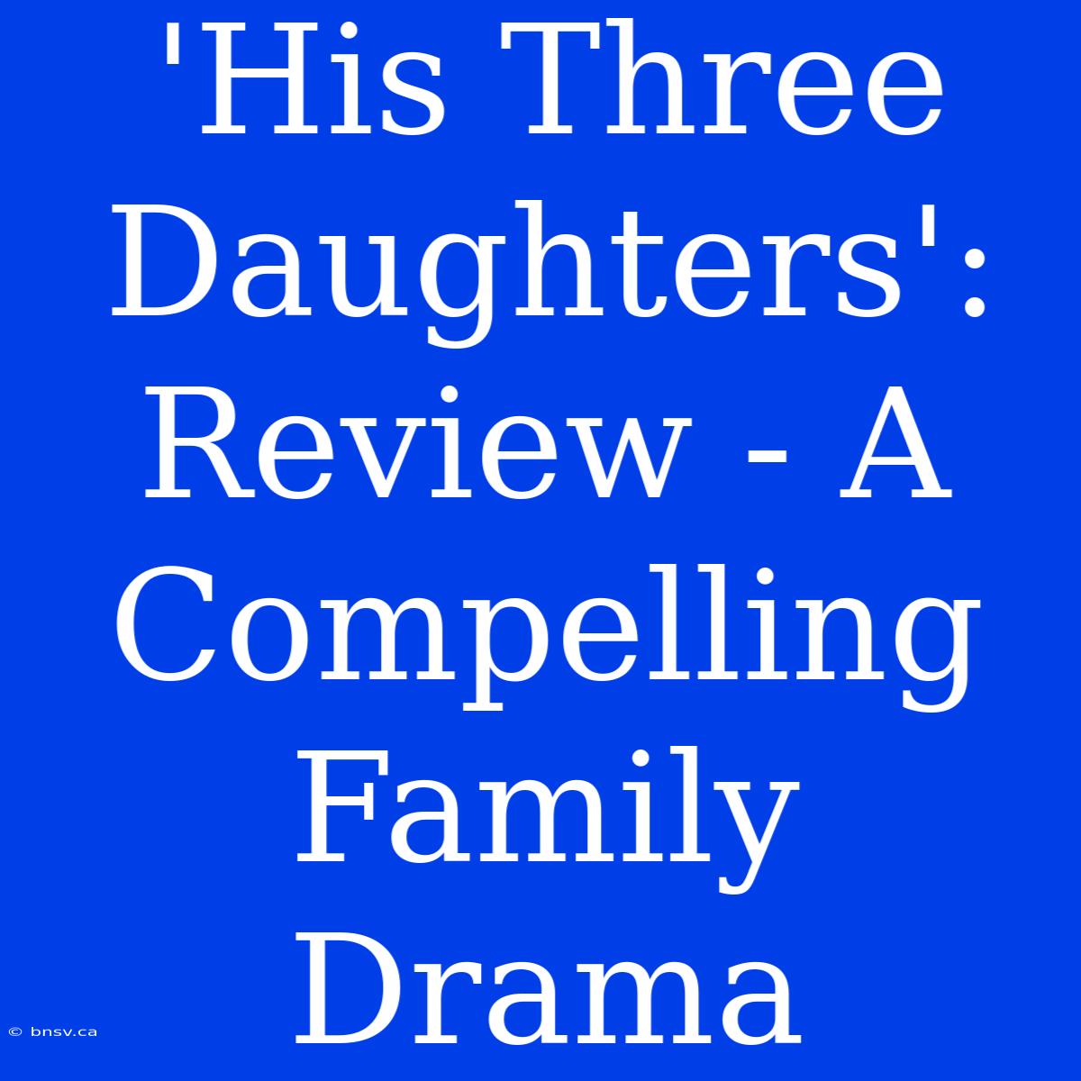 'His Three Daughters': Review - A Compelling Family Drama