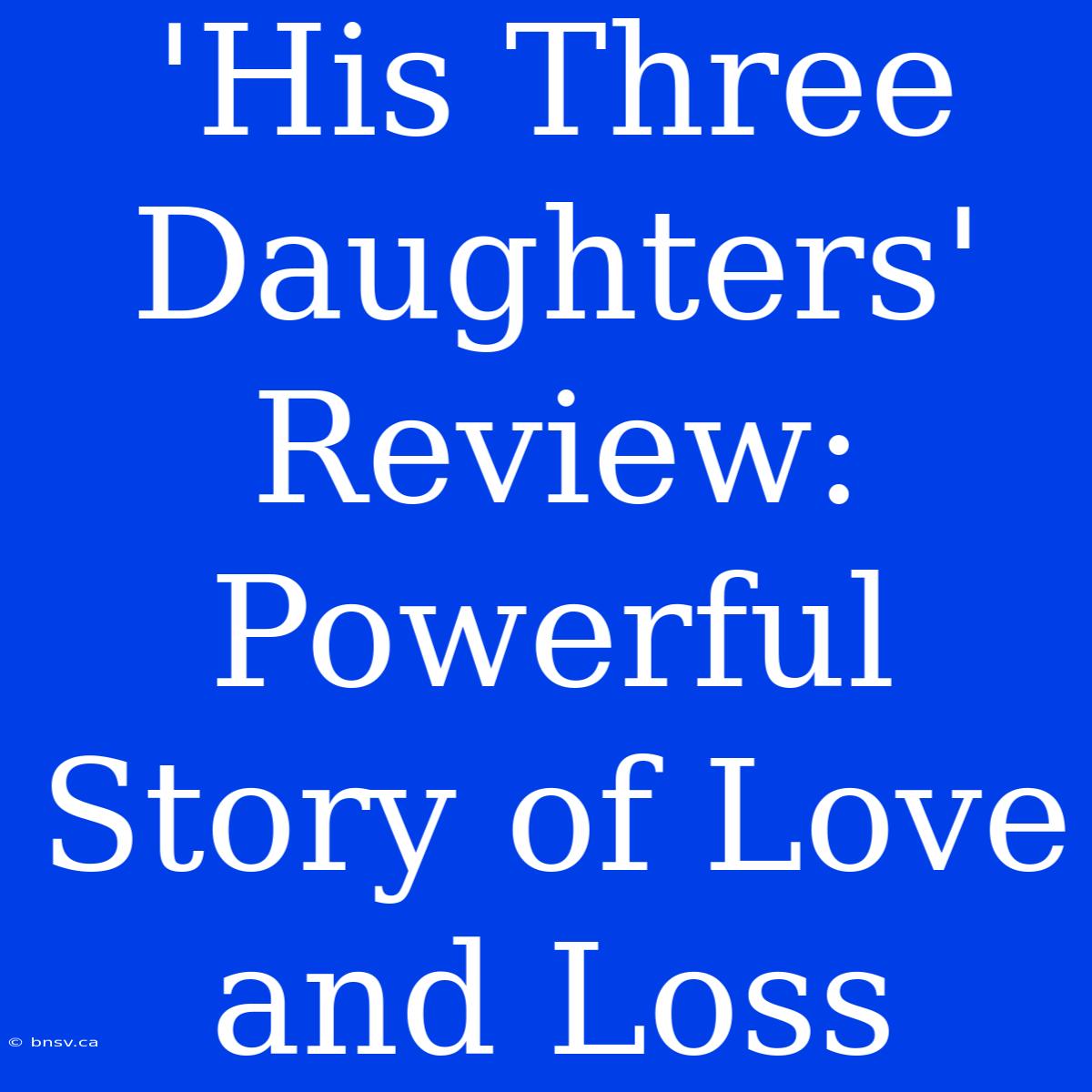 'His Three Daughters' Review: Powerful Story Of Love And Loss