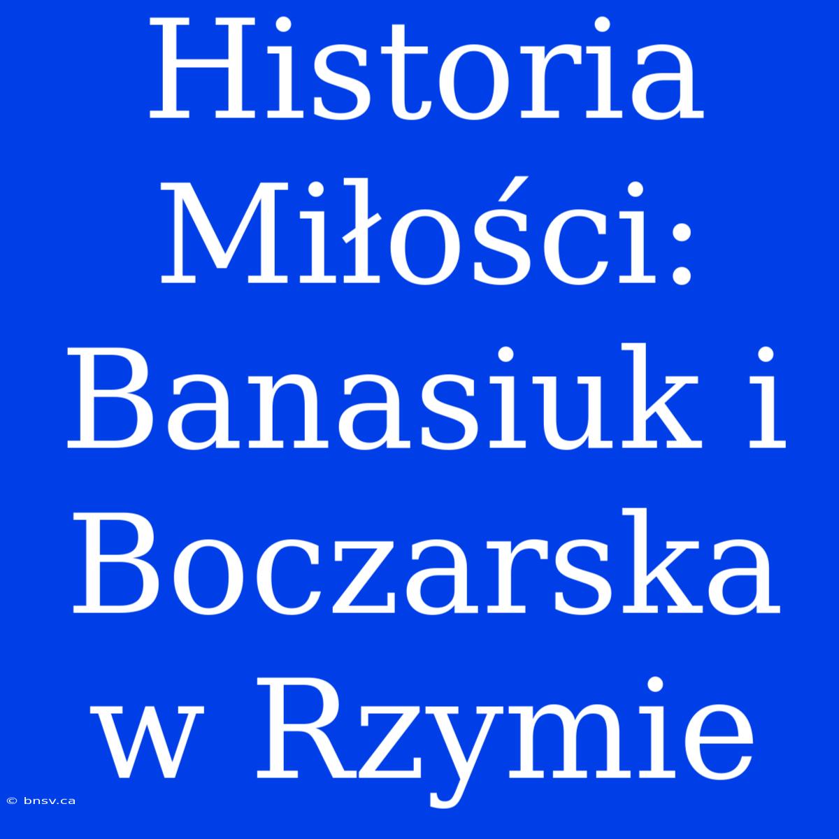 Historia Miłości: Banasiuk I Boczarska W Rzymie