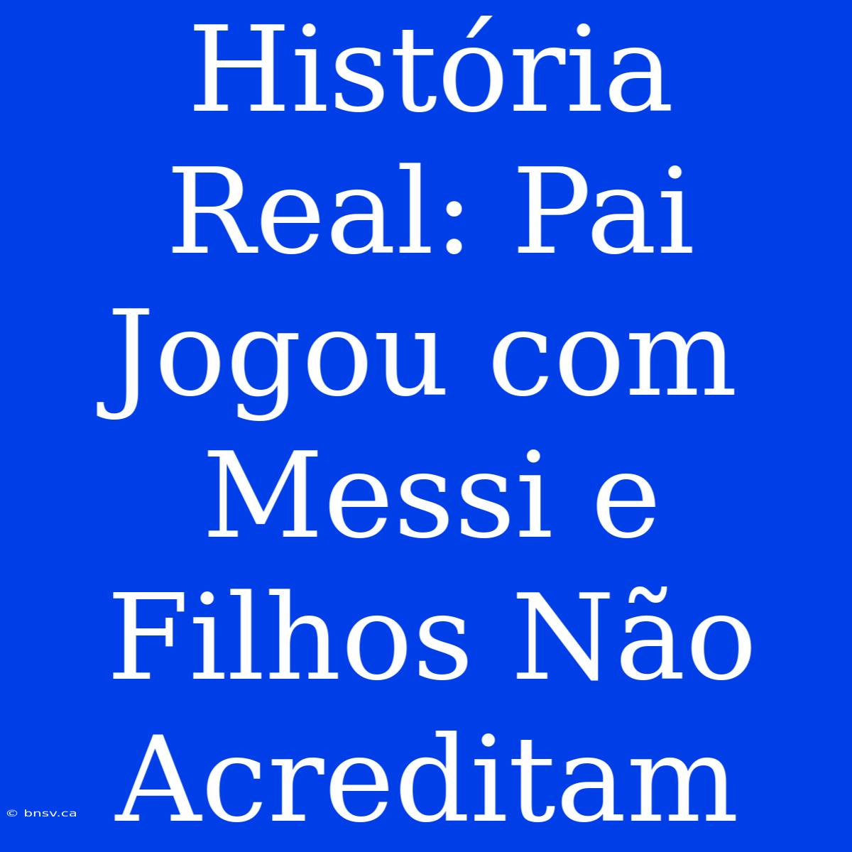 História Real: Pai Jogou Com Messi E Filhos Não Acreditam