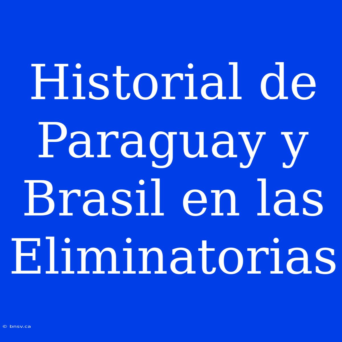 Historial De Paraguay Y Brasil En Las Eliminatorias