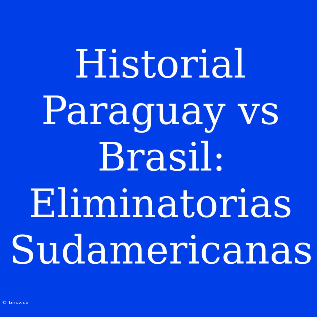 Historial Paraguay Vs Brasil: Eliminatorias Sudamericanas