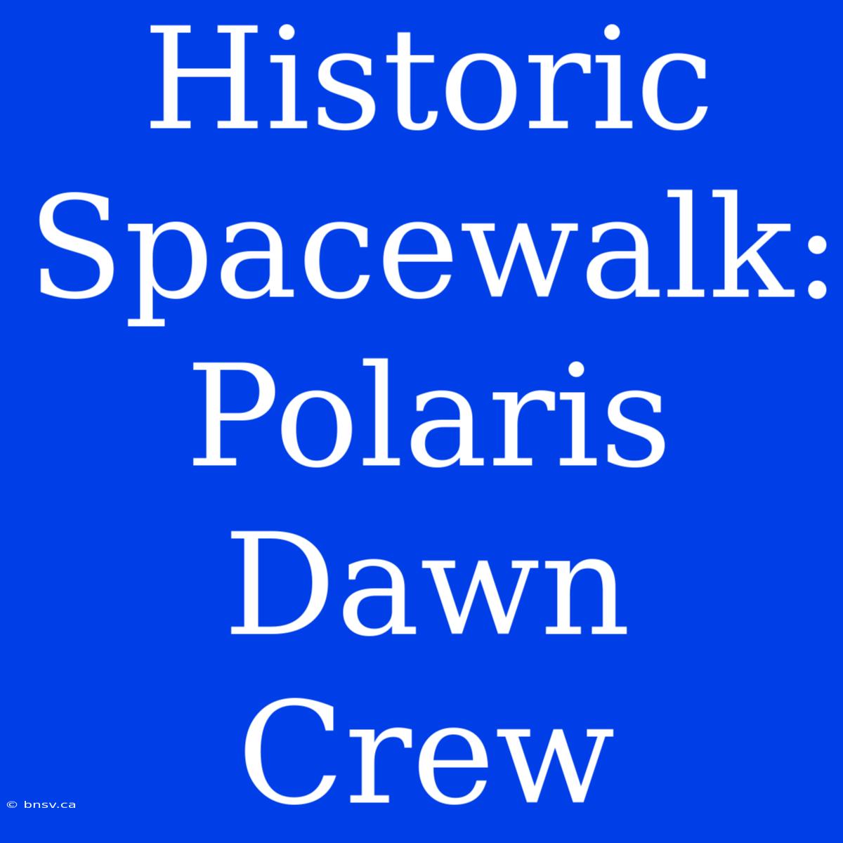 Historic Spacewalk: Polaris Dawn Crew