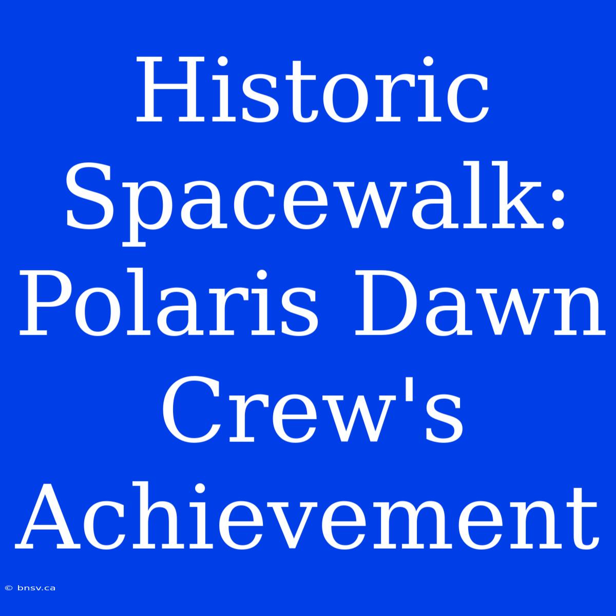 Historic Spacewalk: Polaris Dawn Crew's Achievement