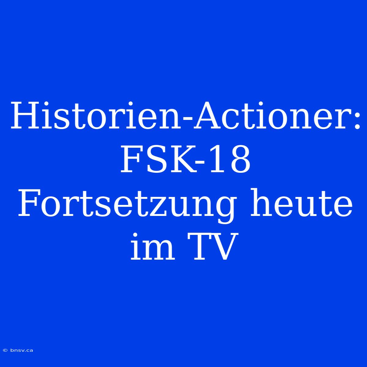 Historien-Actioner: FSK-18 Fortsetzung Heute Im TV