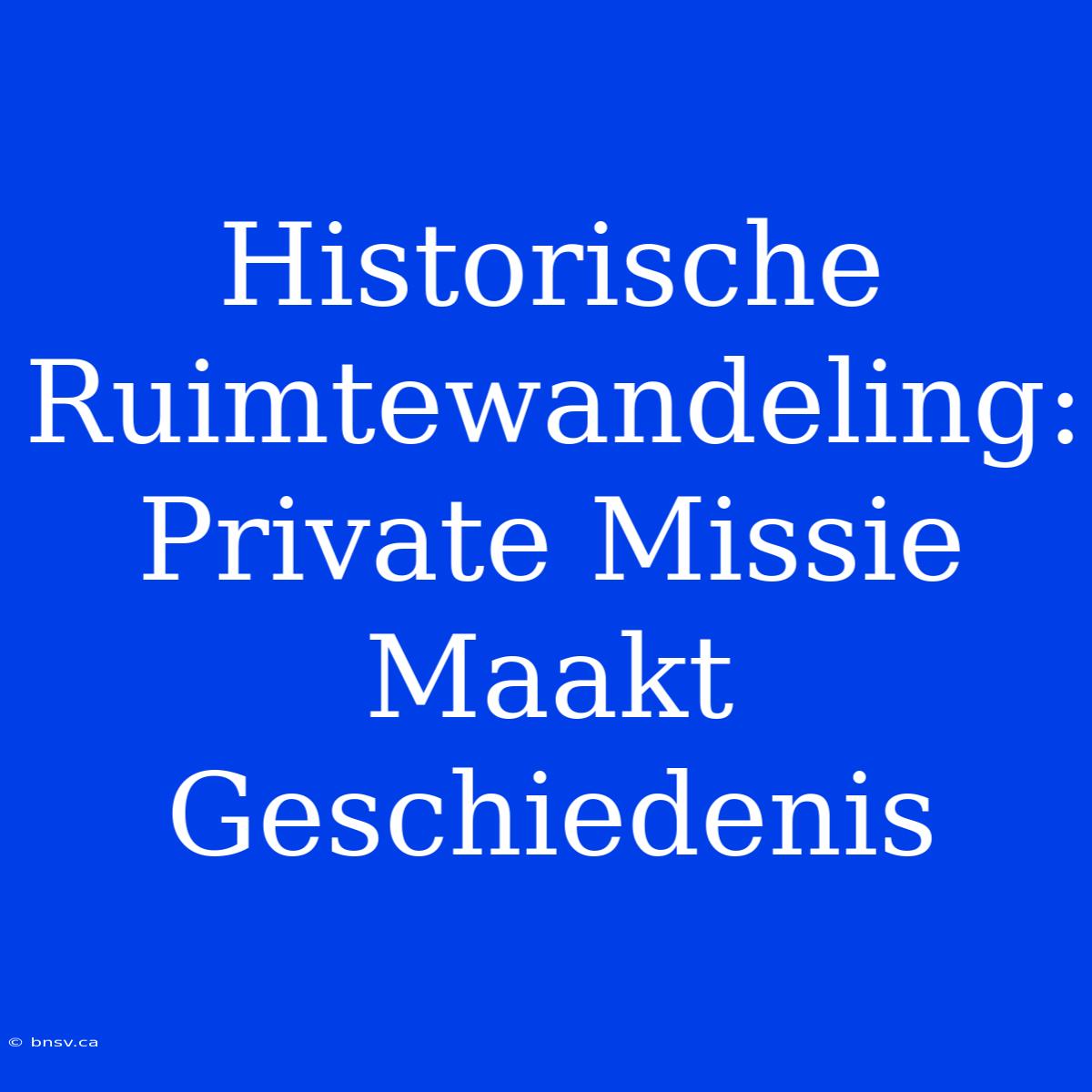 Historische Ruimtewandeling: Private Missie Maakt Geschiedenis