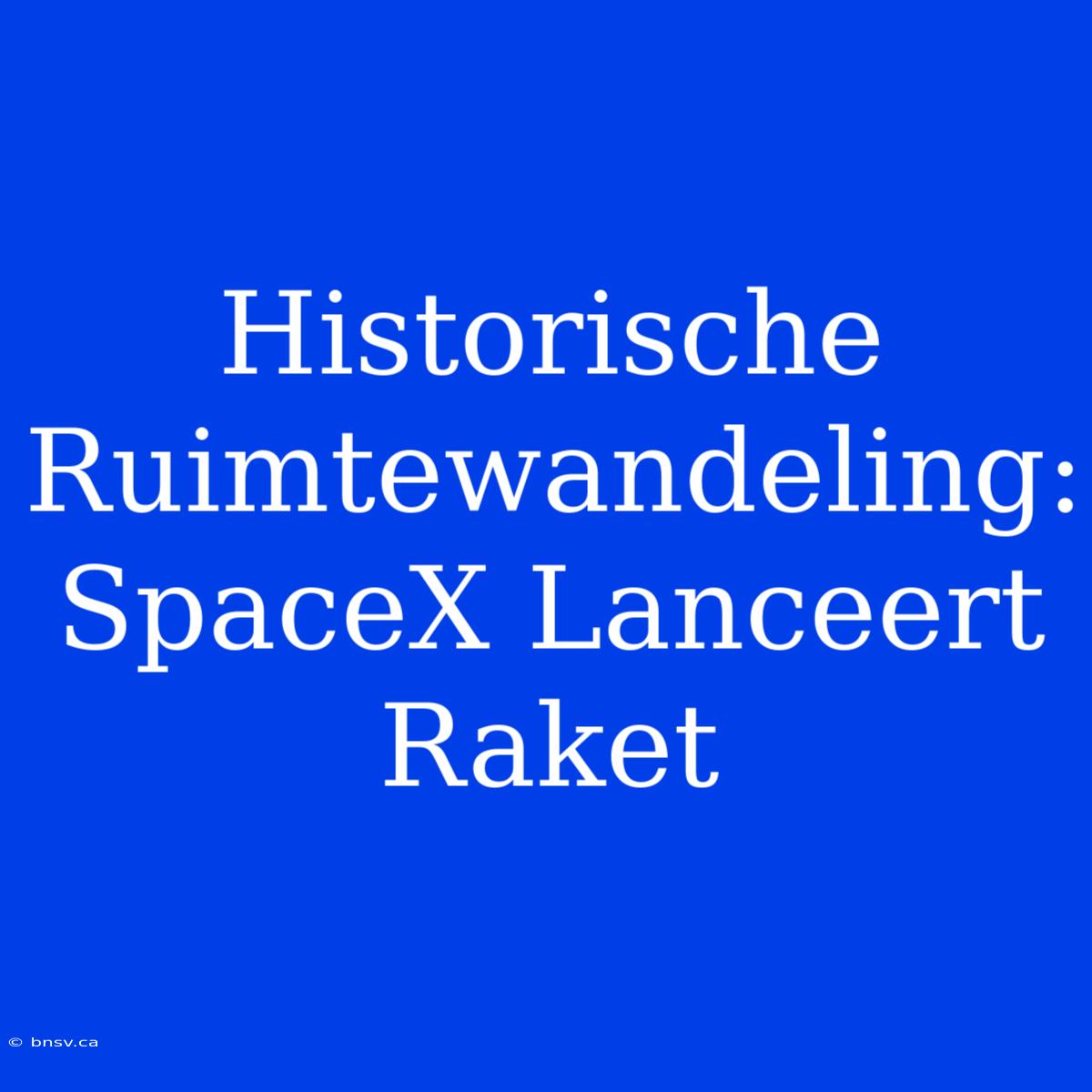 Historische Ruimtewandeling: SpaceX Lanceert Raket