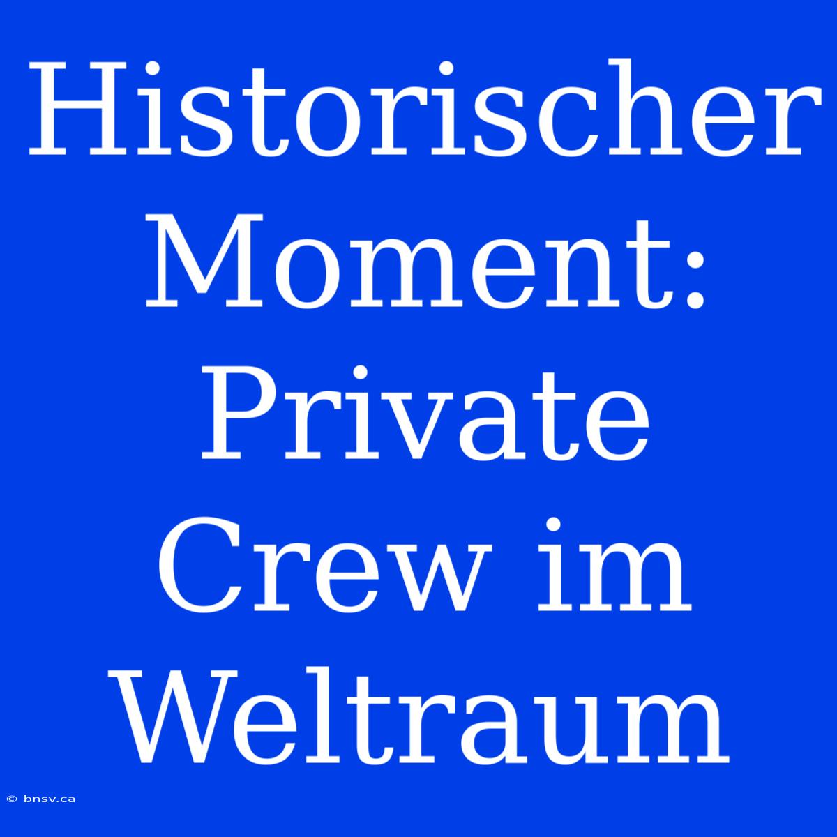 Historischer Moment: Private Crew Im Weltraum