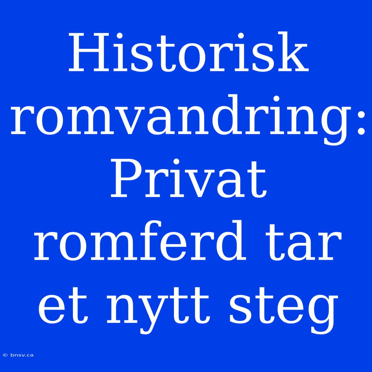 Historisk Romvandring: Privat Romferd Tar Et Nytt Steg