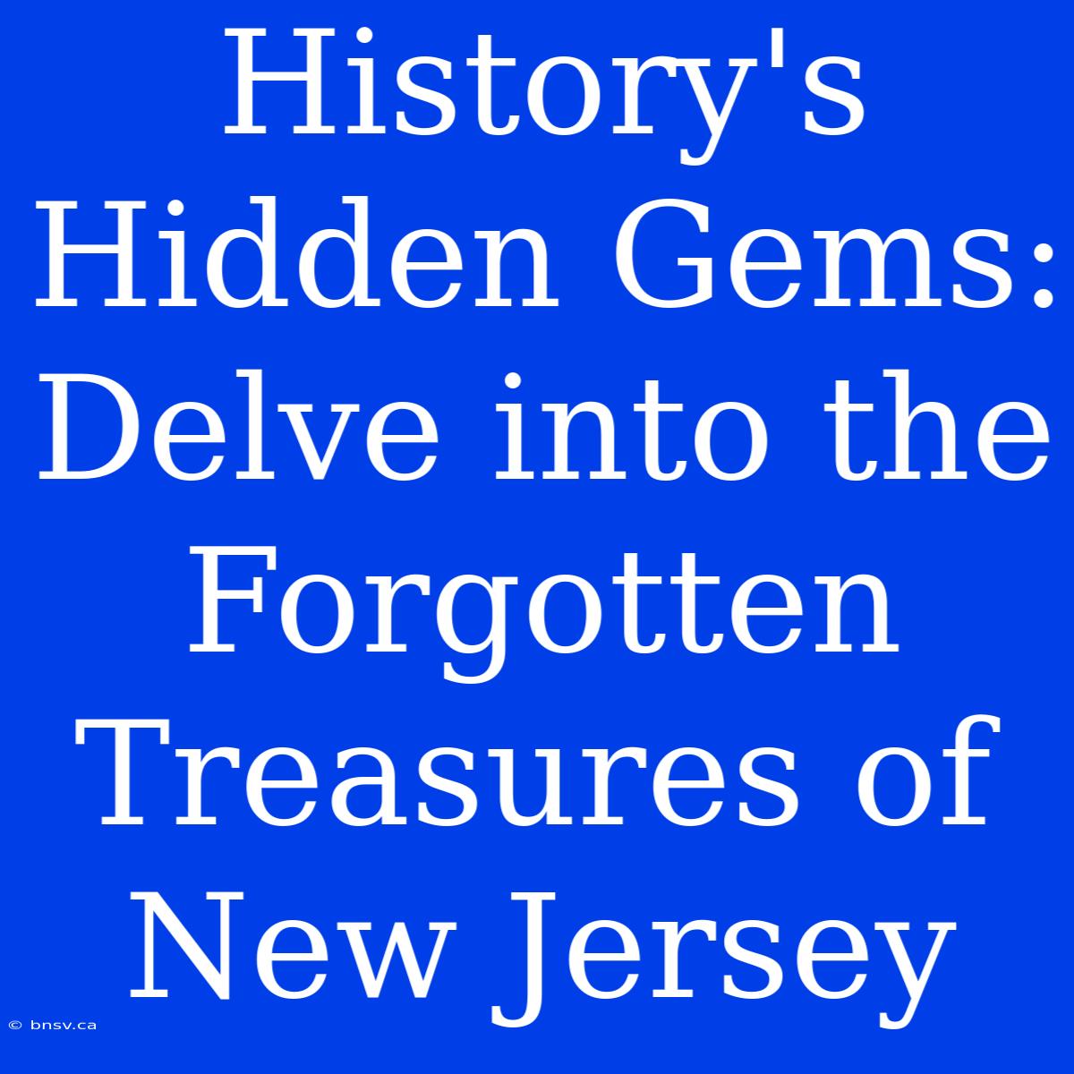 History's Hidden Gems: Delve Into The Forgotten Treasures Of New Jersey