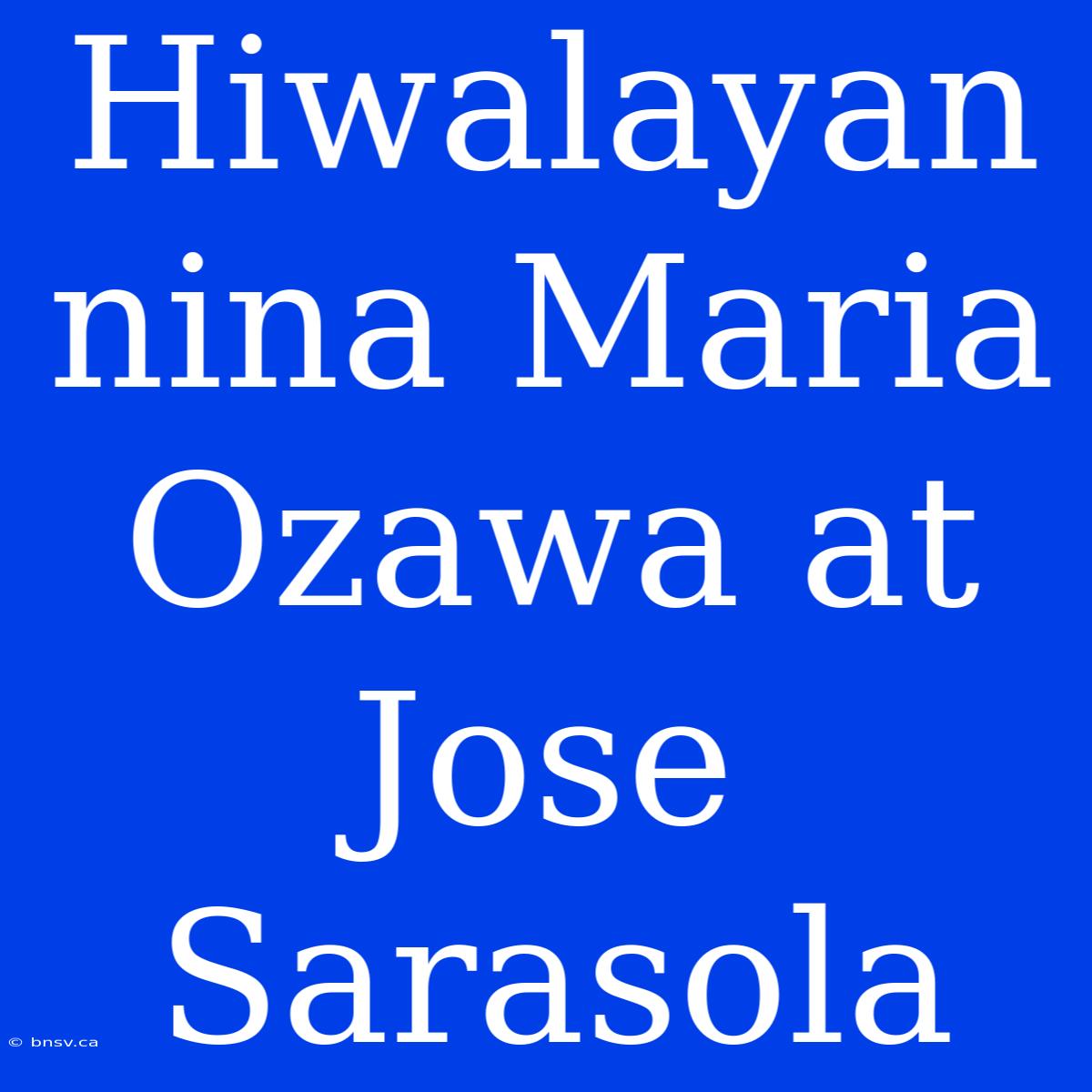 Hiwalayan Nina Maria Ozawa At Jose Sarasola