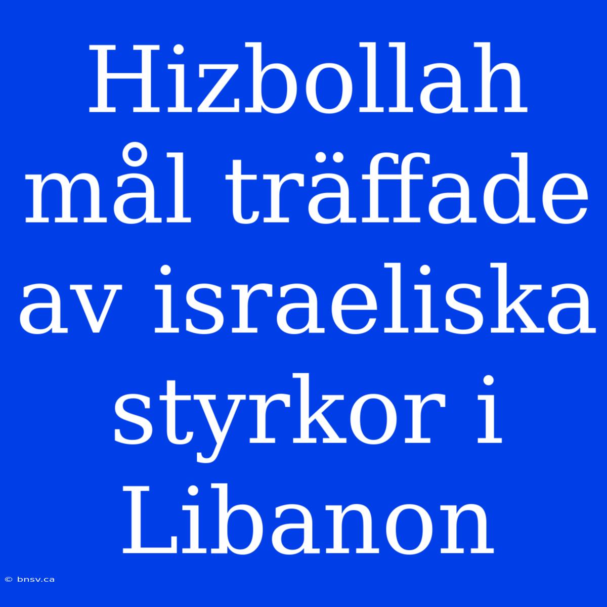 Hizbollah Mål Träffade Av Israeliska Styrkor I Libanon