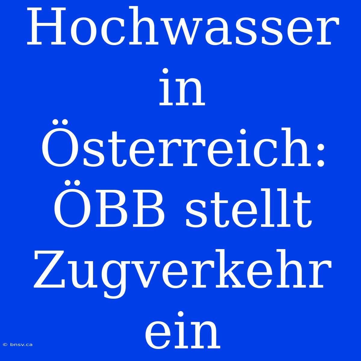 Hochwasser In Österreich: ÖBB Stellt Zugverkehr Ein