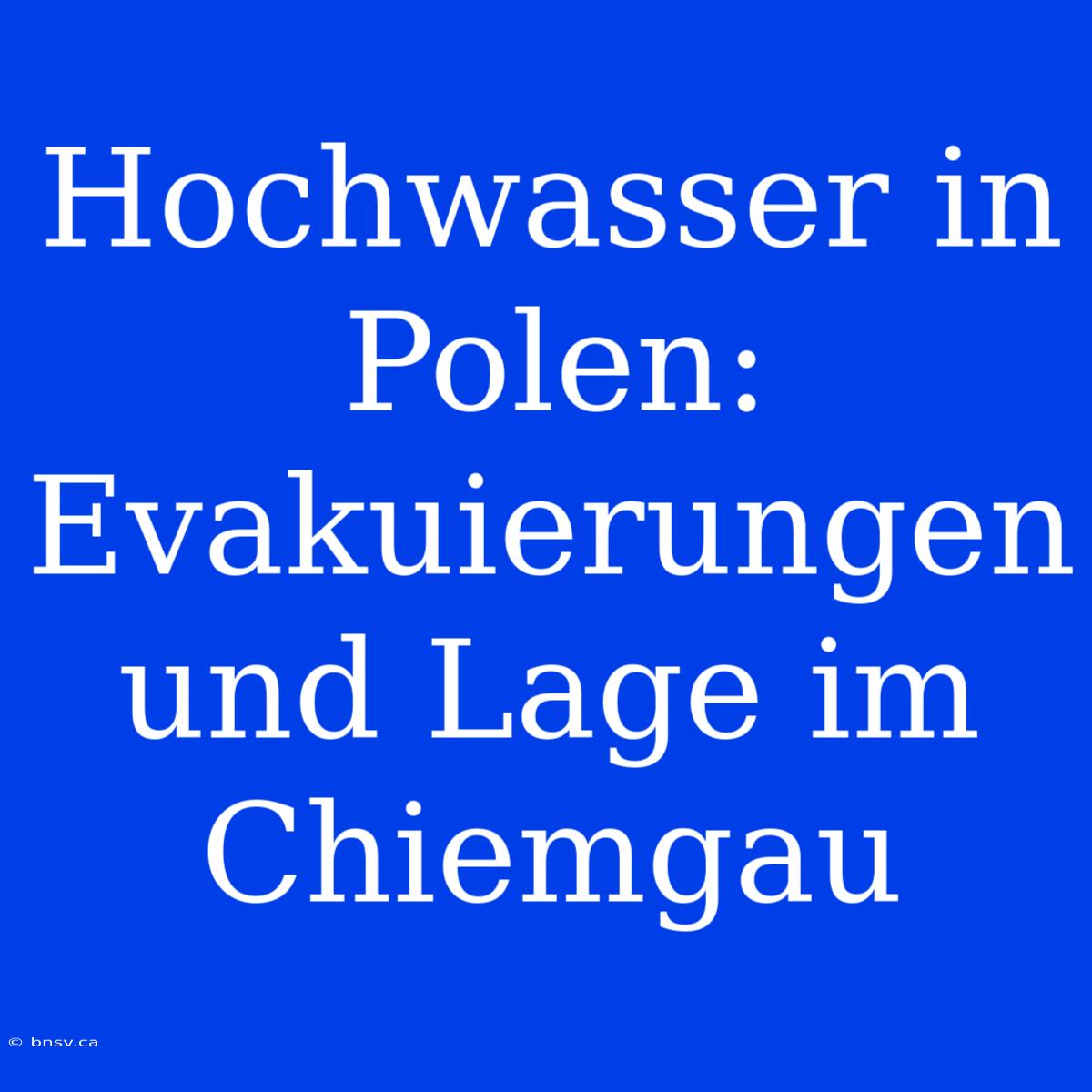 Hochwasser In Polen: Evakuierungen Und Lage Im Chiemgau