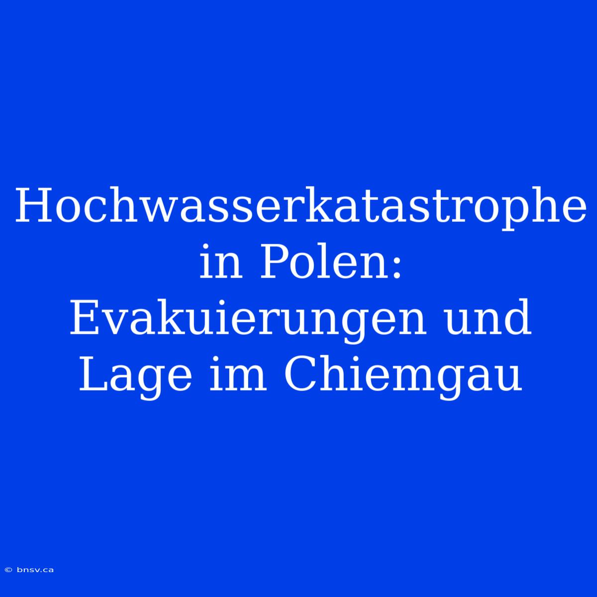 Hochwasserkatastrophe In Polen: Evakuierungen Und Lage Im Chiemgau