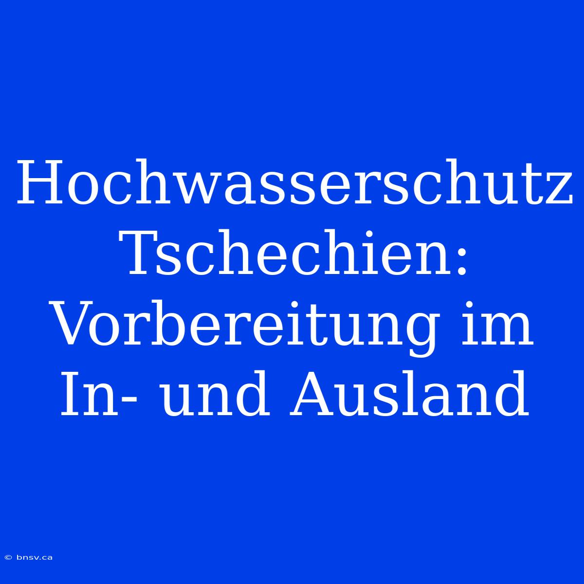 Hochwasserschutz Tschechien: Vorbereitung Im In- Und Ausland