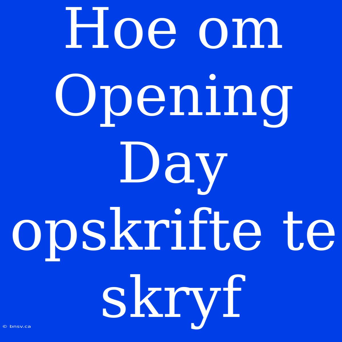 Hoe Om Opening Day Opskrifte Te Skryf