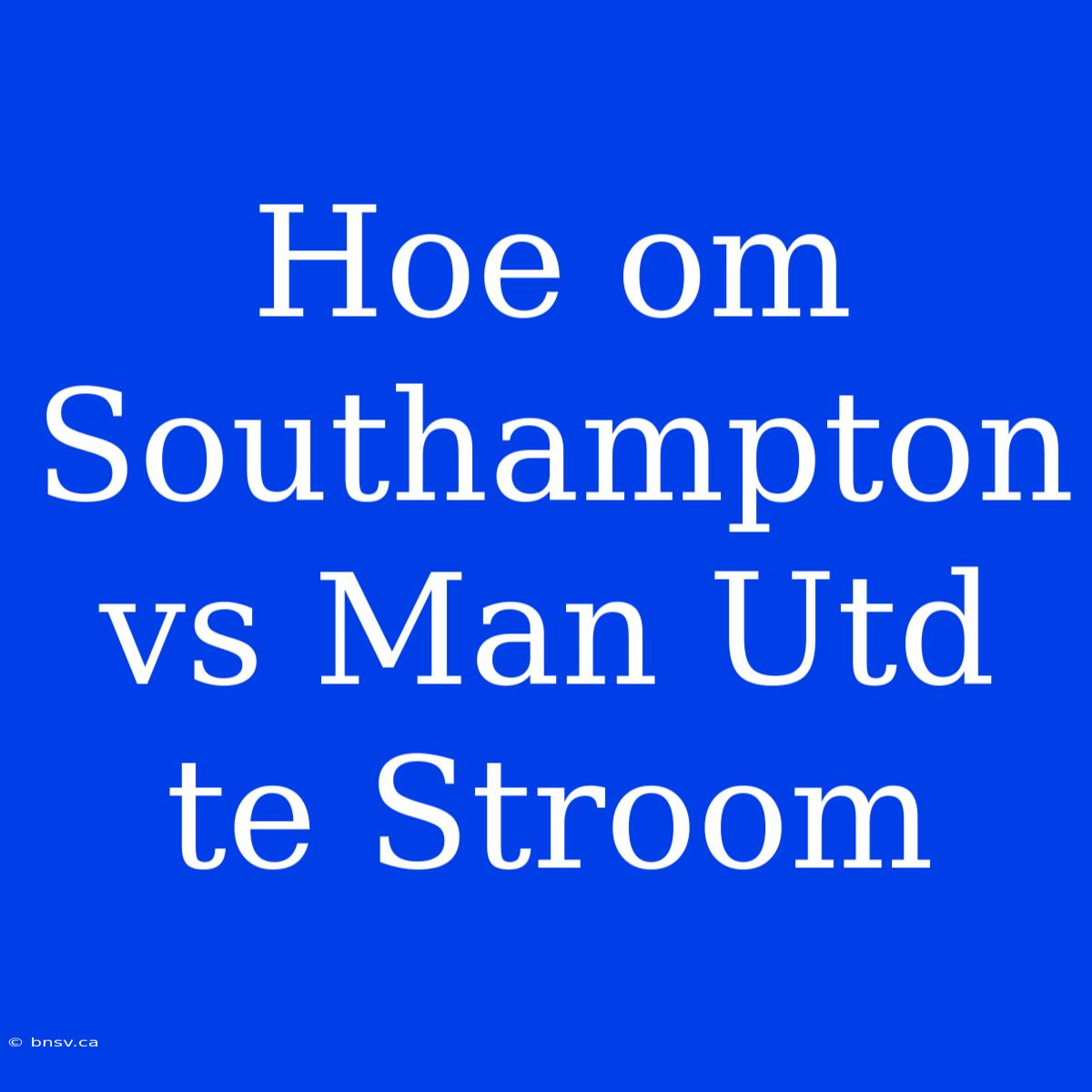 Hoe Om Southampton Vs Man Utd Te Stroom