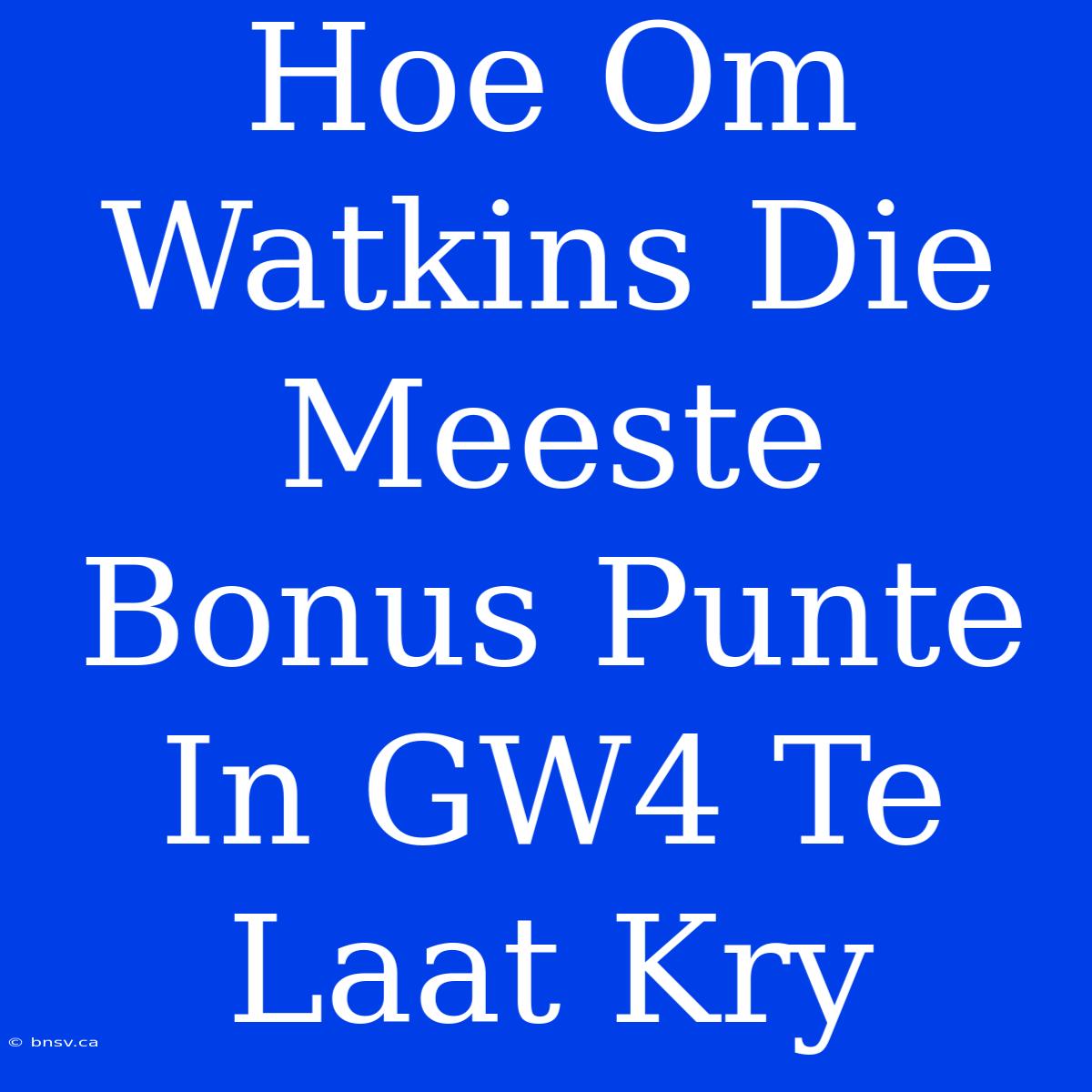 Hoe Om Watkins Die Meeste Bonus Punte In GW4 Te Laat Kry