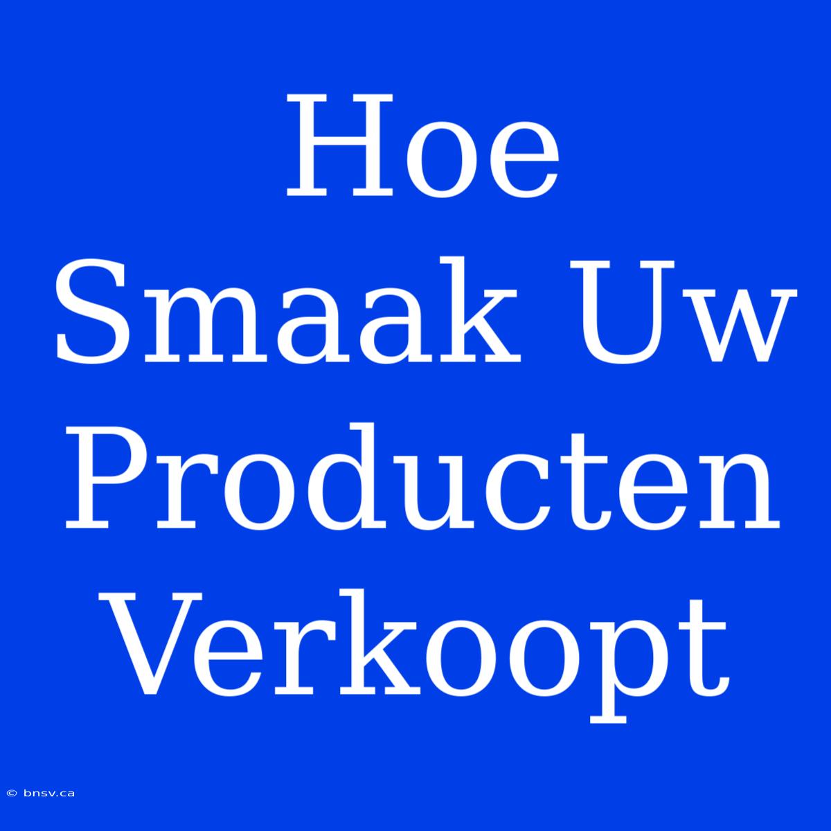 Hoe Smaak Uw Producten Verkoopt