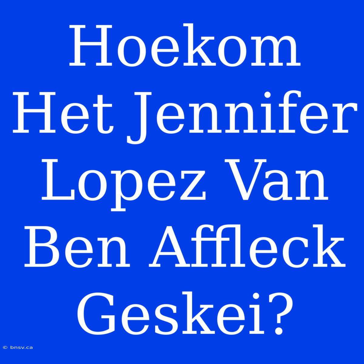 Hoekom Het Jennifer Lopez Van Ben Affleck Geskei?