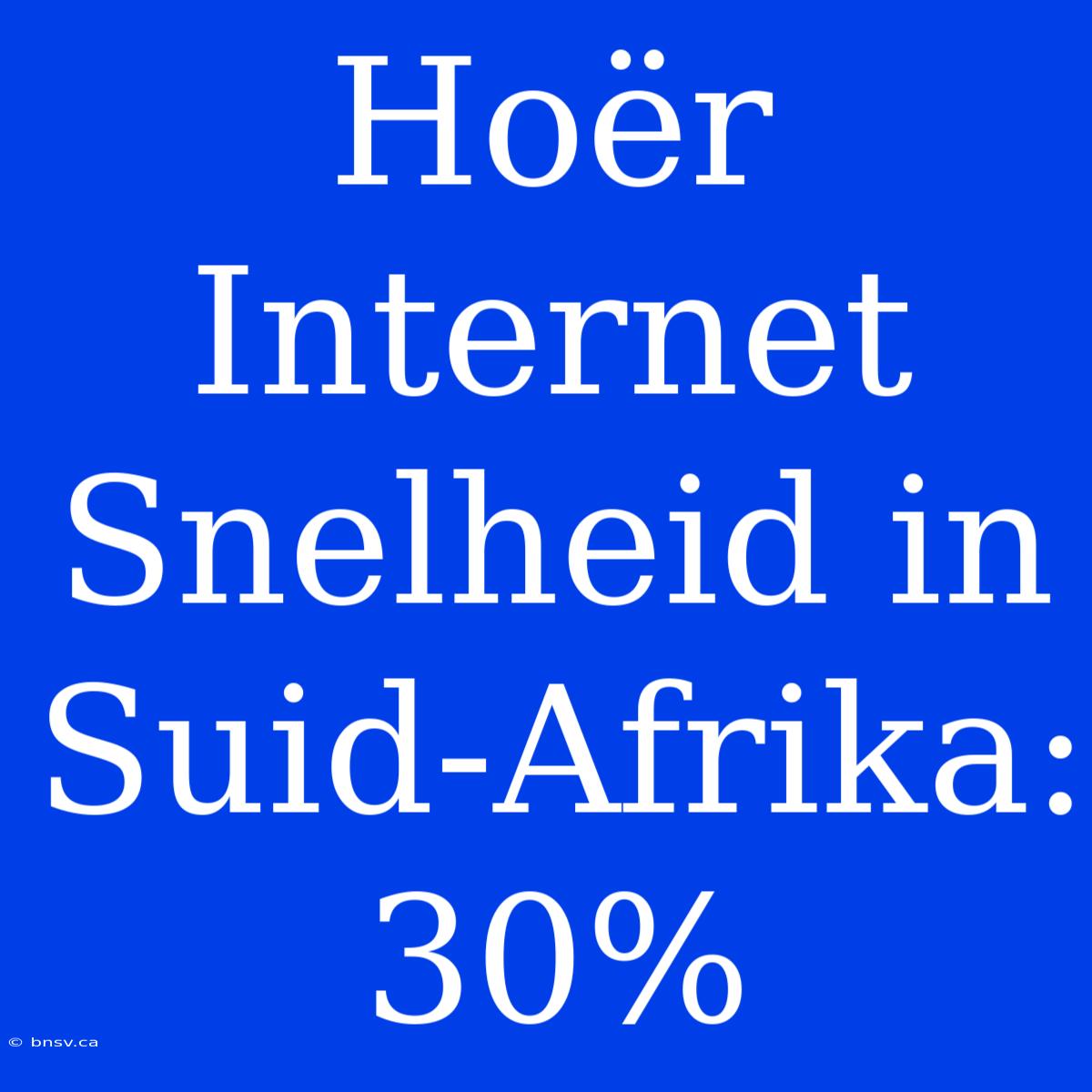 Hoër Internet Snelheid In Suid-Afrika: 30%