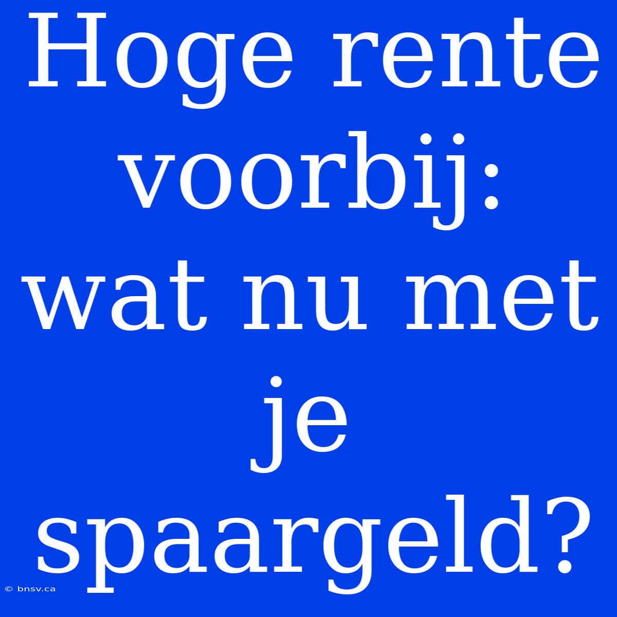 Hoge Rente Voorbij: Wat Nu Met Je Spaargeld?