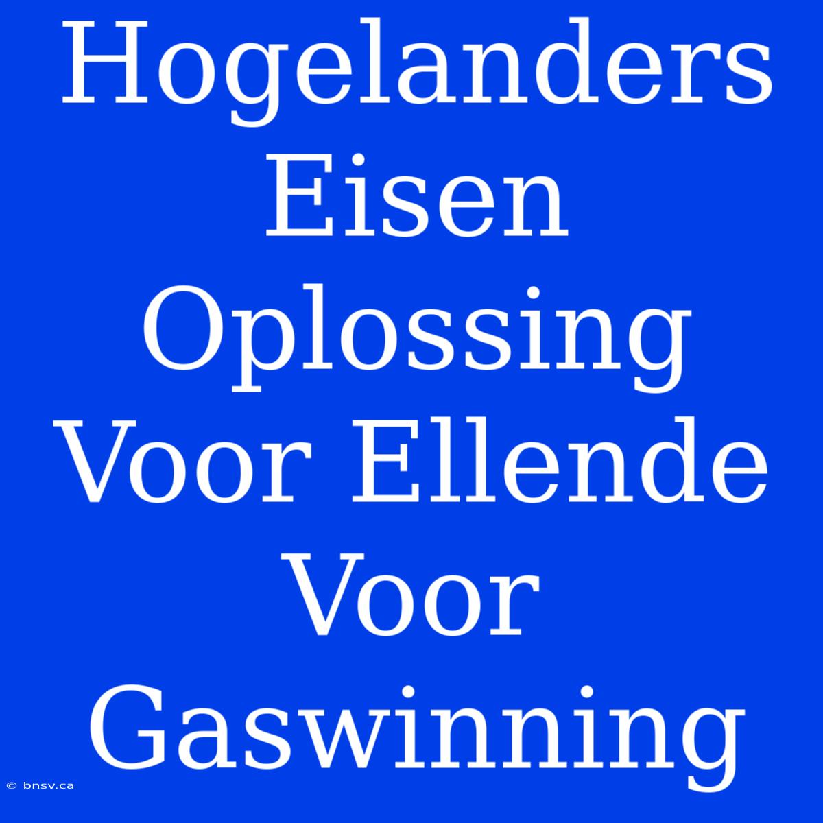 Hogelanders Eisen Oplossing Voor Ellende Voor Gaswinning