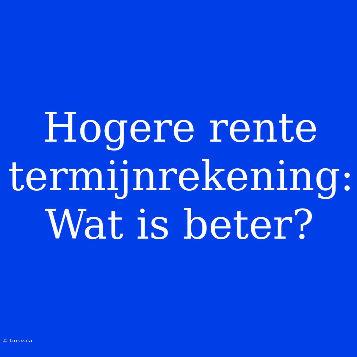 Hogere Rente Termijnrekening: Wat Is Beter?