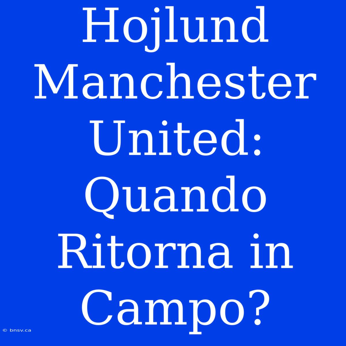 Hojlund Manchester United: Quando Ritorna In Campo?