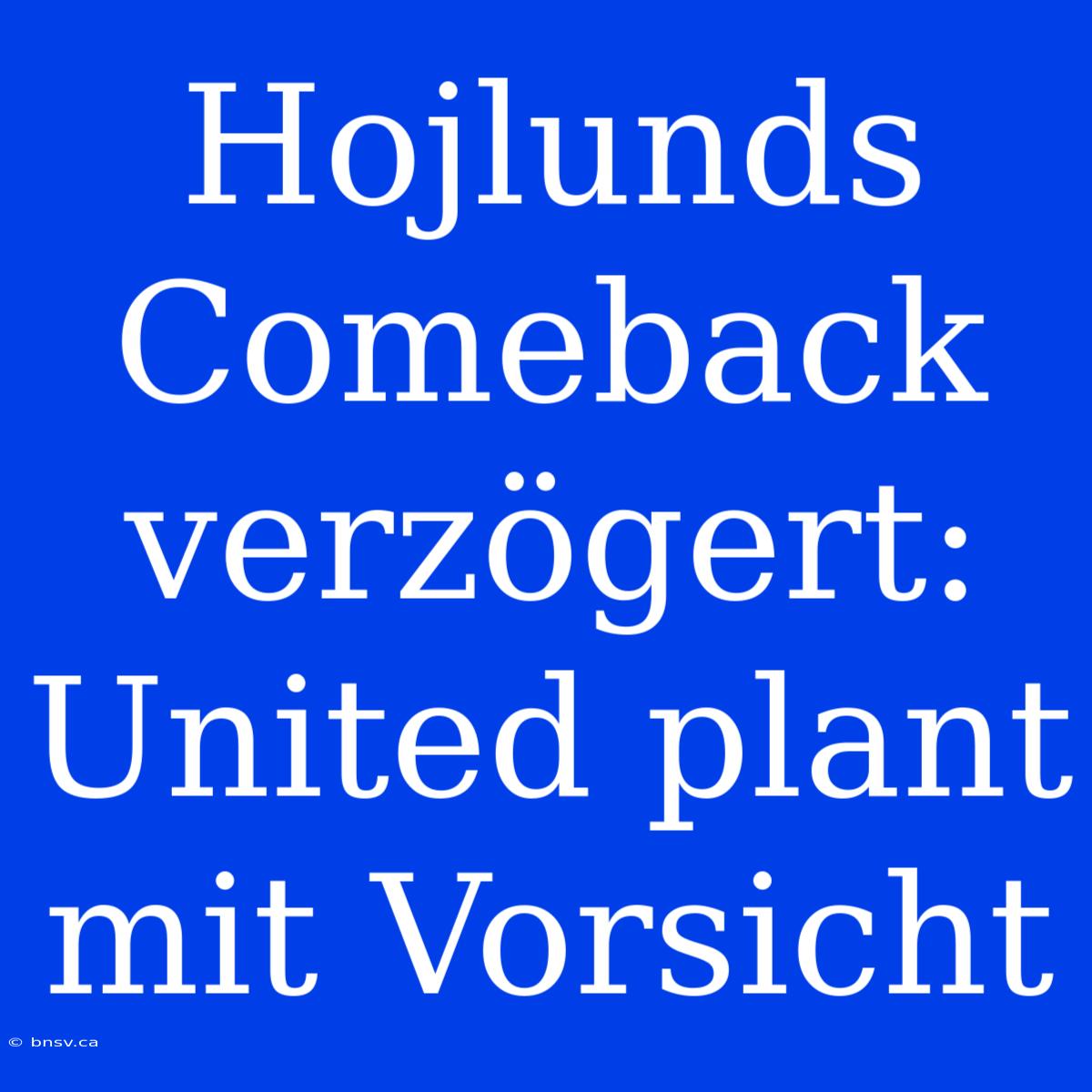 Hojlunds Comeback Verzögert: United Plant Mit Vorsicht