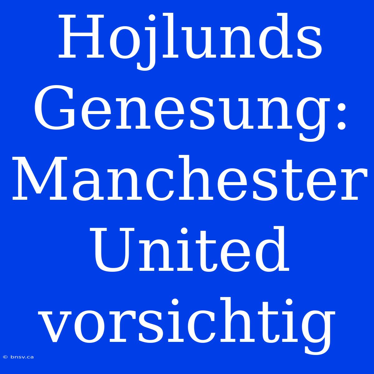 Hojlunds Genesung: Manchester United Vorsichtig