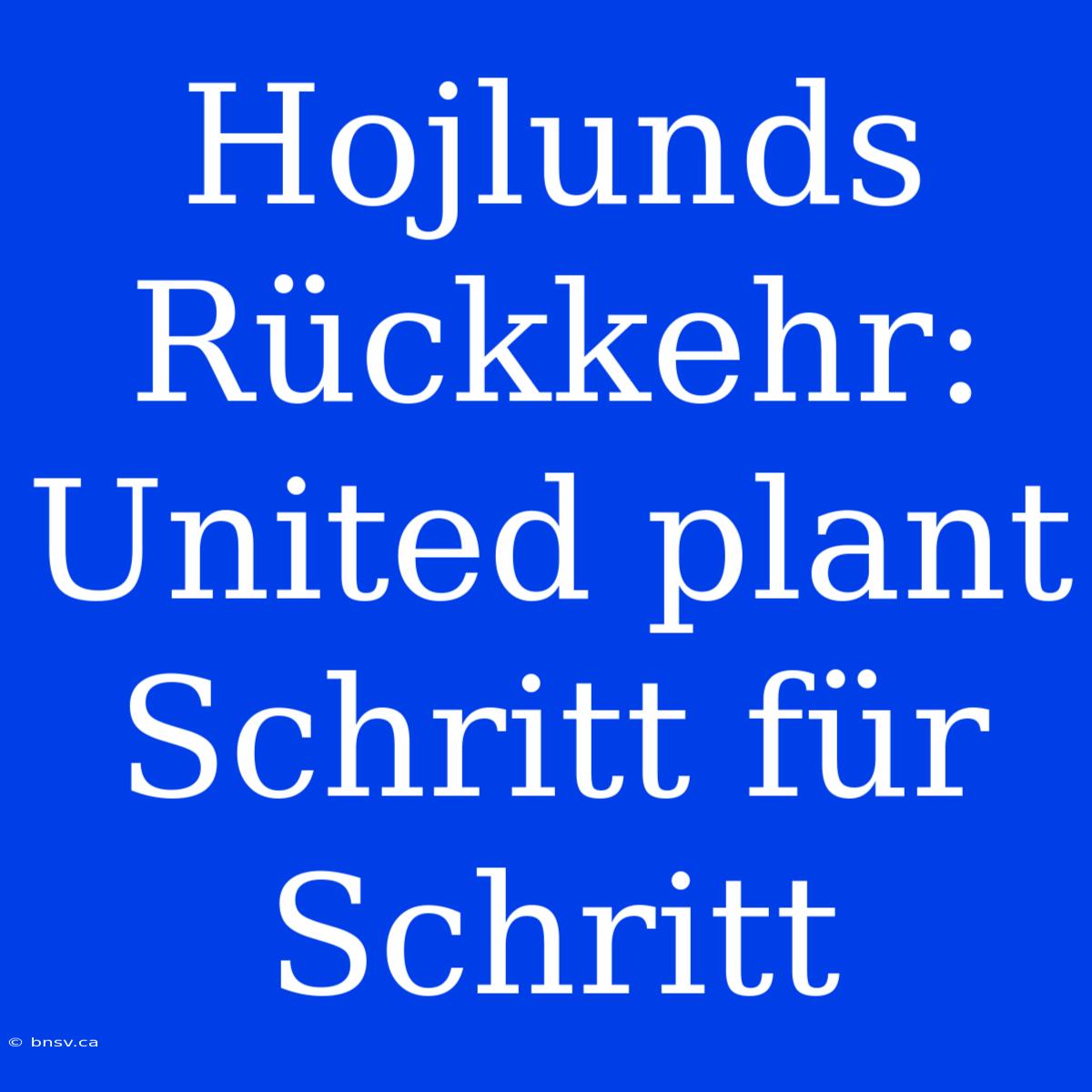 Hojlunds Rückkehr: United Plant Schritt Für Schritt