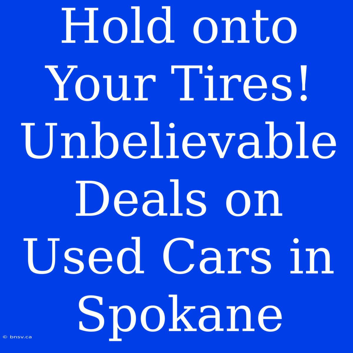 Hold Onto Your Tires! Unbelievable Deals On Used Cars In Spokane