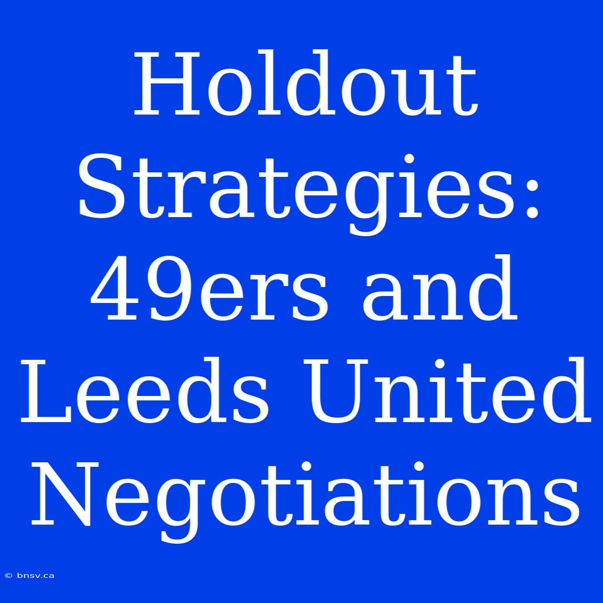 Holdout Strategies: 49ers And Leeds United Negotiations