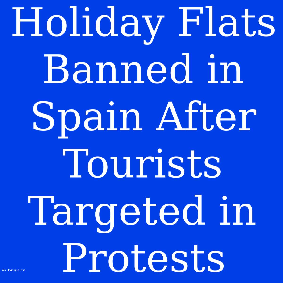 Holiday Flats Banned In Spain After Tourists Targeted In Protests