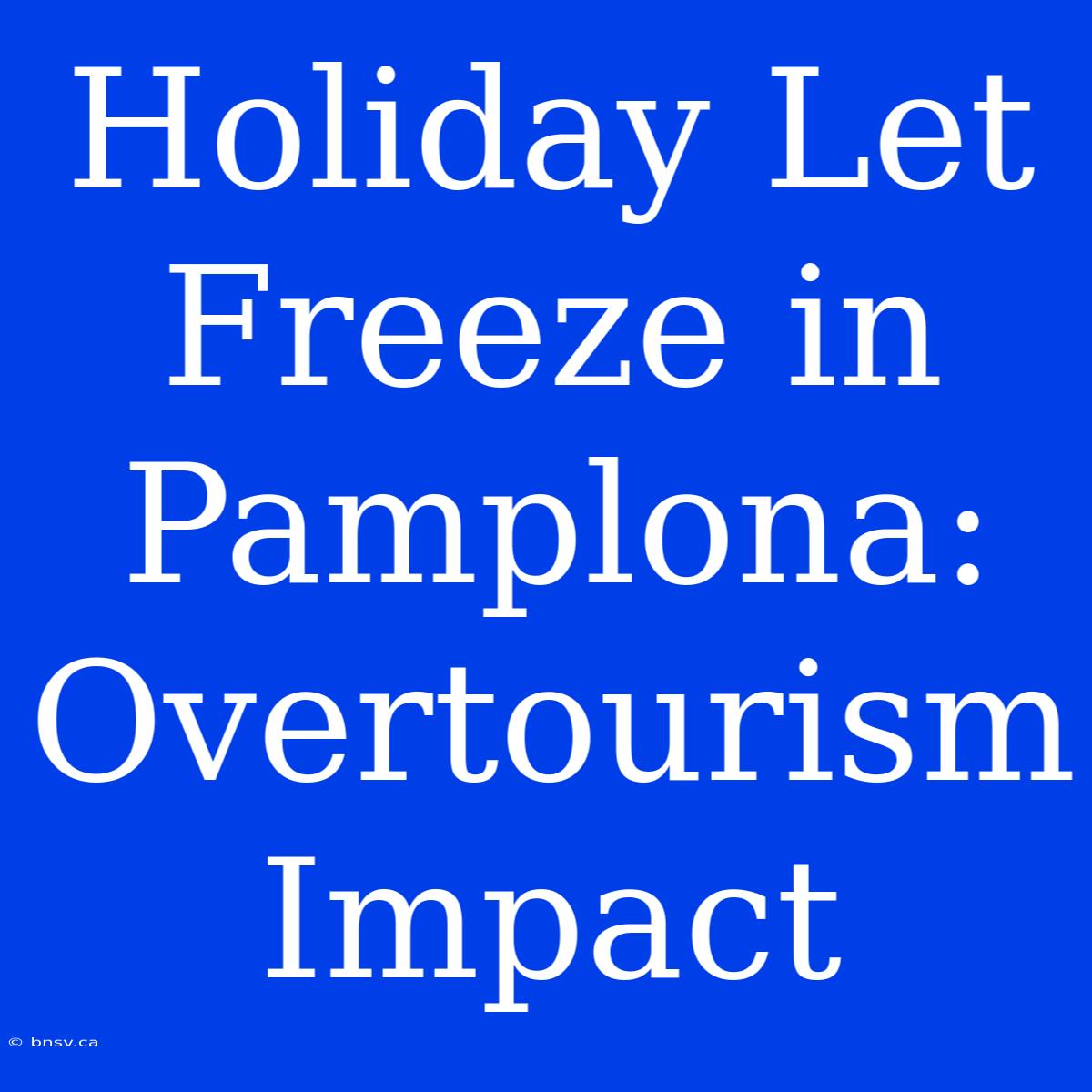 Holiday Let Freeze In Pamplona: Overtourism Impact