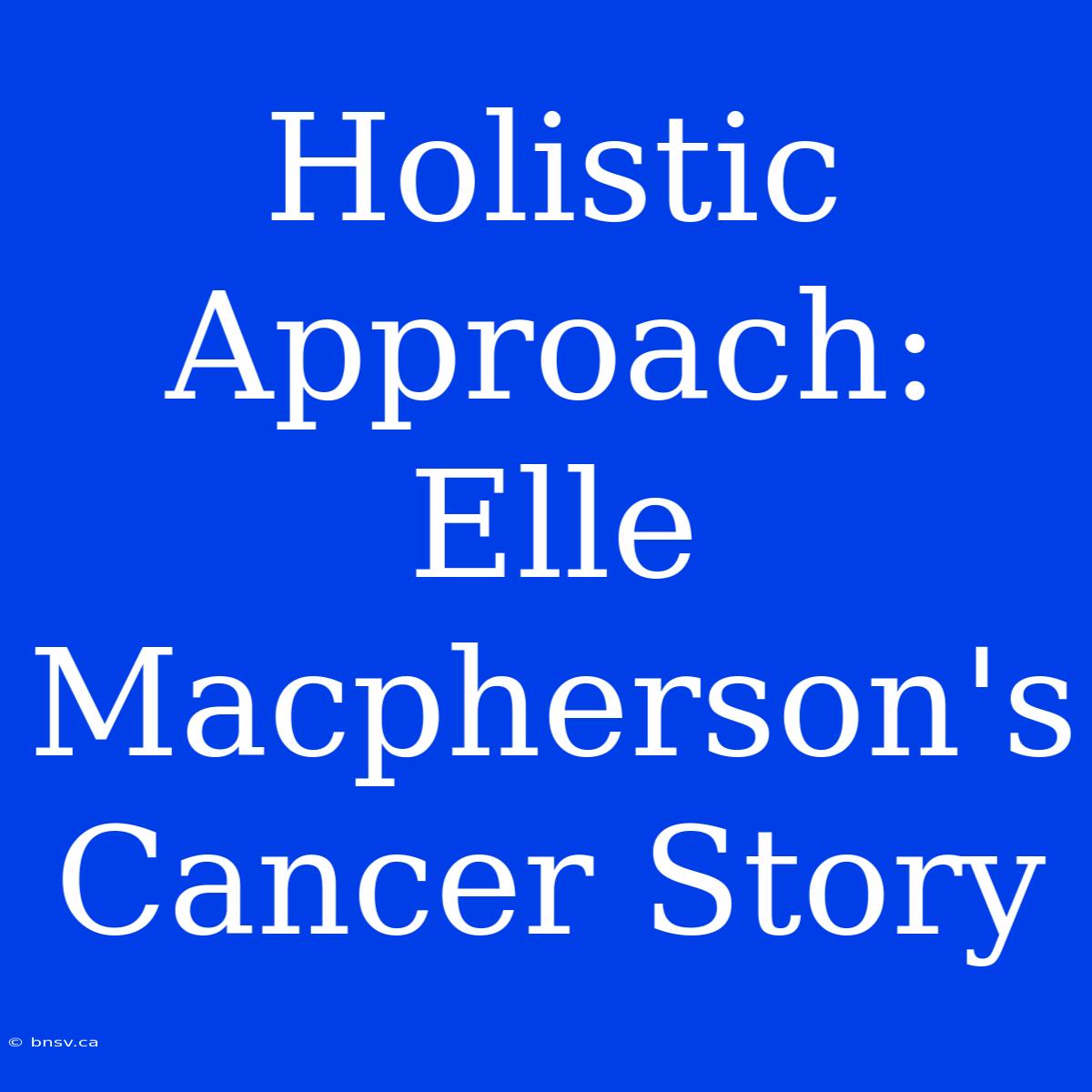 Holistic Approach: Elle Macpherson's Cancer Story