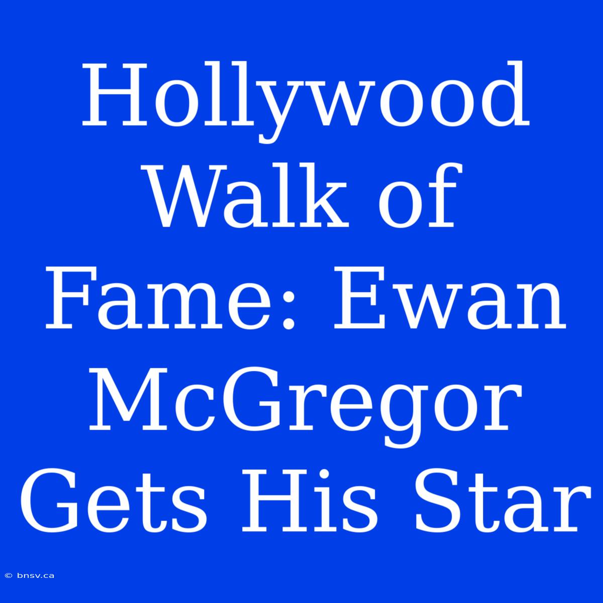 Hollywood Walk Of Fame: Ewan McGregor Gets His Star