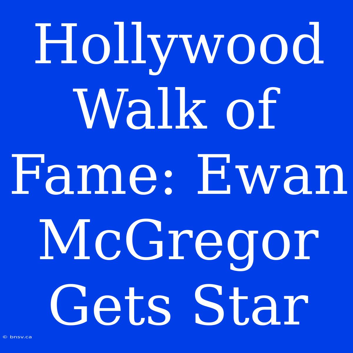 Hollywood Walk Of Fame: Ewan McGregor Gets Star