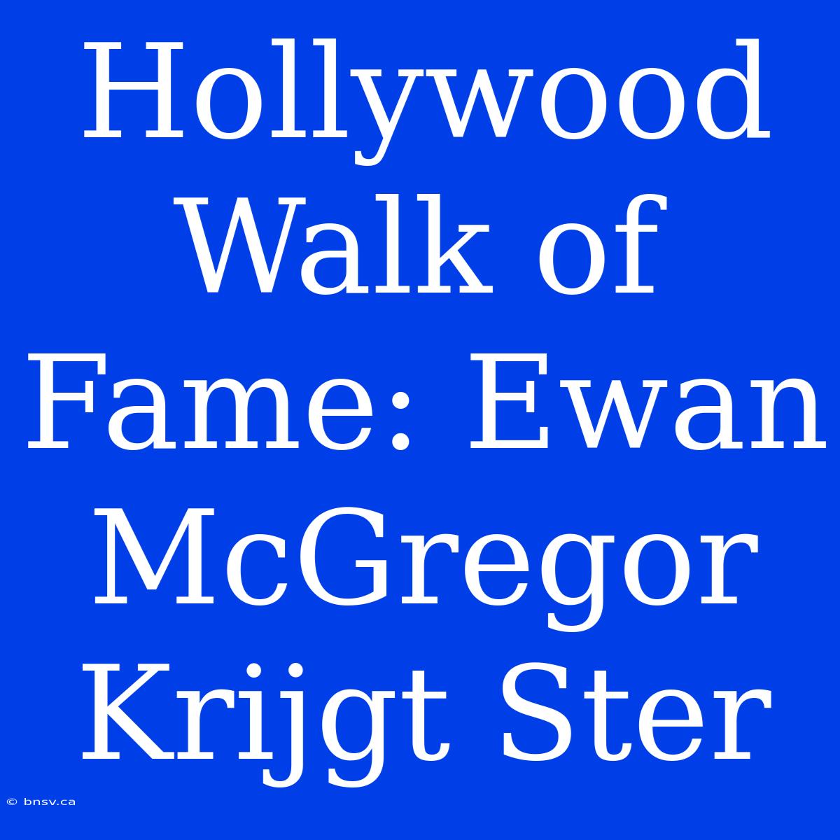 Hollywood Walk Of Fame: Ewan McGregor Krijgt Ster