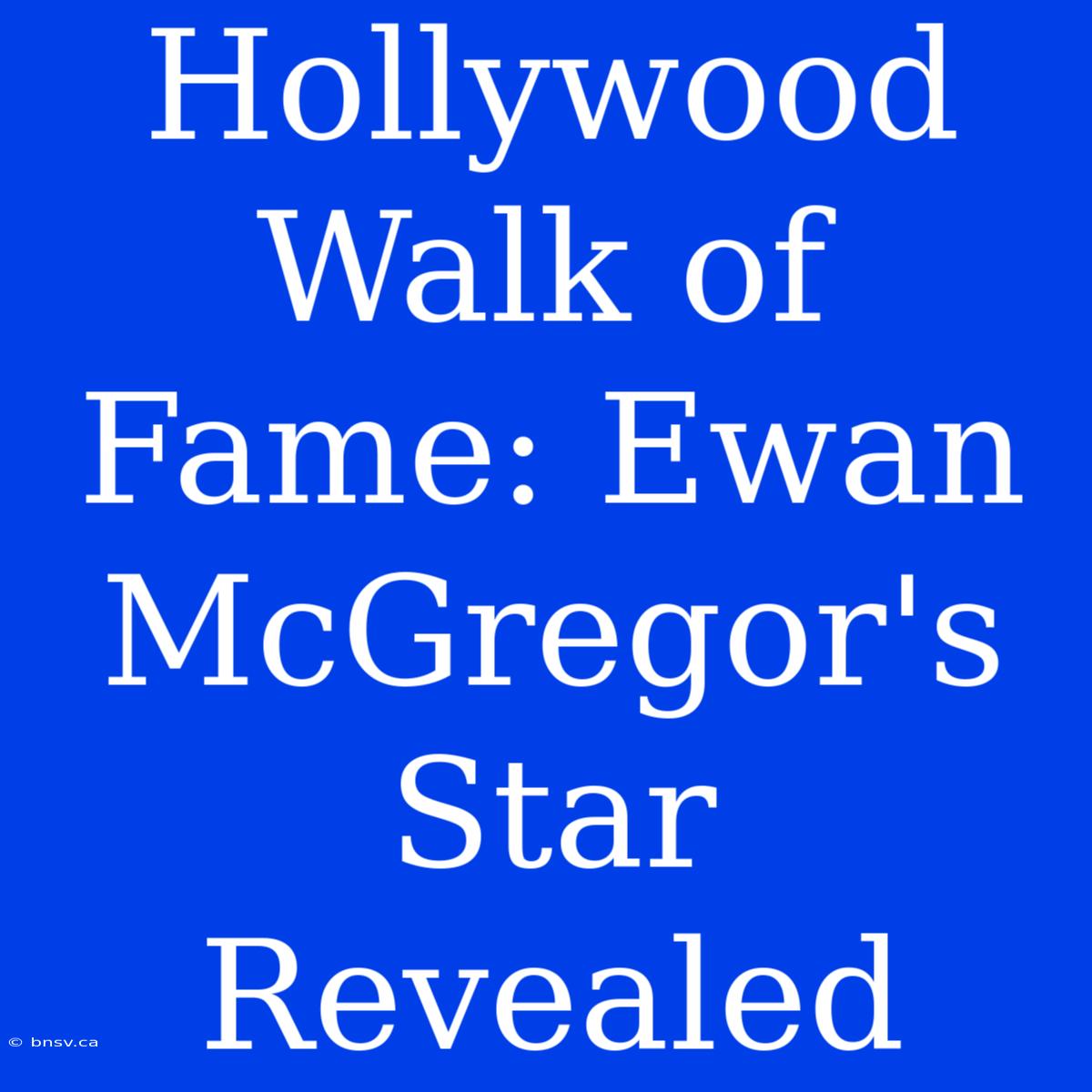 Hollywood Walk Of Fame: Ewan McGregor's Star Revealed